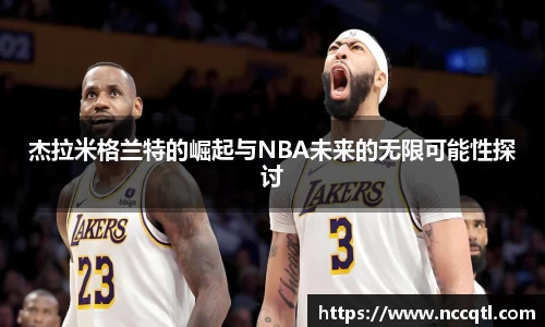 杰拉米格兰特的崛起与NBA未来的无限可能性探讨