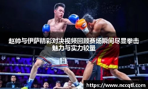赵帅与伊萨精彩对决视频回顾赛场瞬间尽显拳击魅力与实力较量