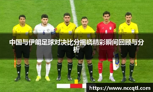 中国与伊朗足球对决比分揭晓精彩瞬间回顾与分析