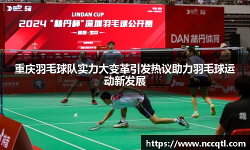 重庆羽毛球队实力大变革引发热议助力羽毛球运动新发展